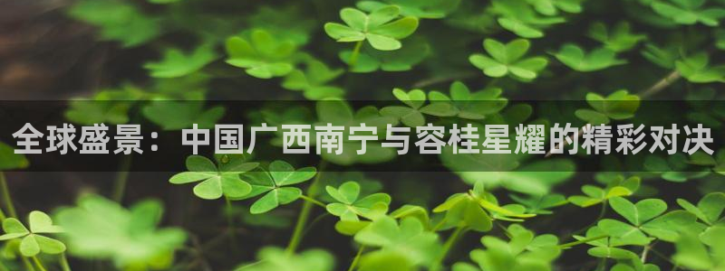 彩神争霸：全球盛景：中国广西南宁与容桂星耀的精彩对决