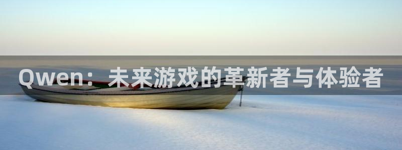 彩神v首页：Qwen：未来游戏的革新者与体验者