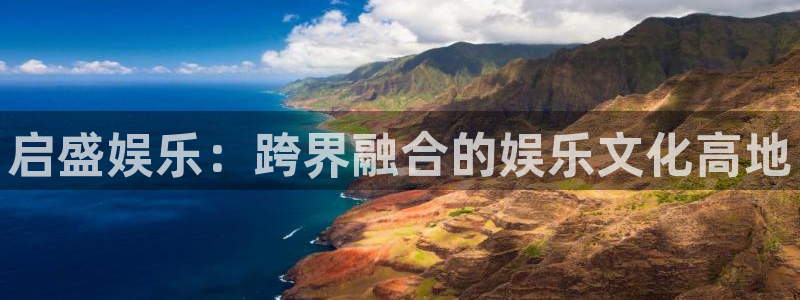 彩神争霸旧版：启盛娱乐：跨界融合的娱乐文化高地
