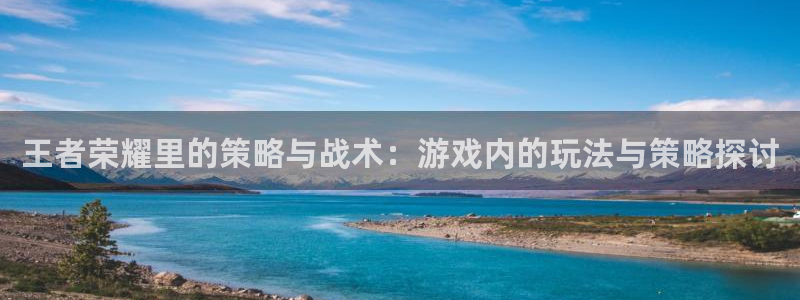 彩神1：王者荣耀里的策略与战术：游戏内的玩法与策略探讨