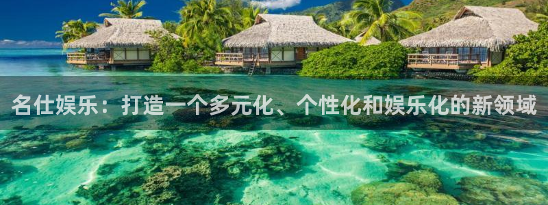 彩神快三：名仕娱乐：打造一个多元化、个性化和娱乐化的新领域