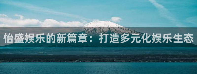 彩神编手链三根绳子：怡盛娱乐的新篇章：打造多元化娱乐生态