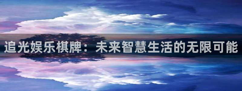 彩神首页下载：追光娱乐棋牌：未来智慧生活的无限可能