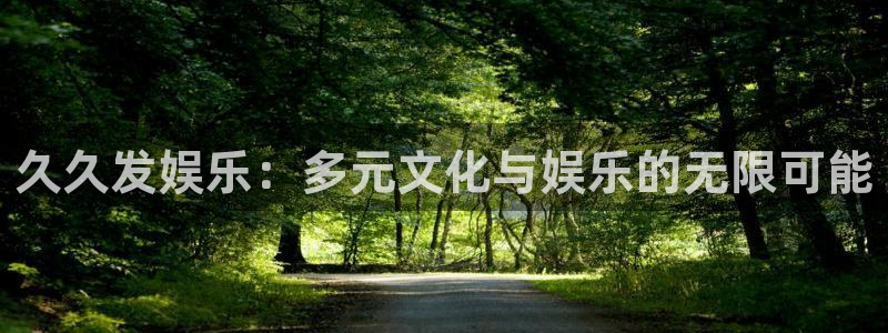 彩神登录首页：久久发娱乐：多元文化与娱乐的无限可能