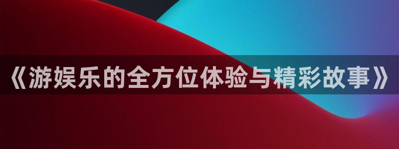 小彩神：《游娱乐的全方位体验与精彩故事》