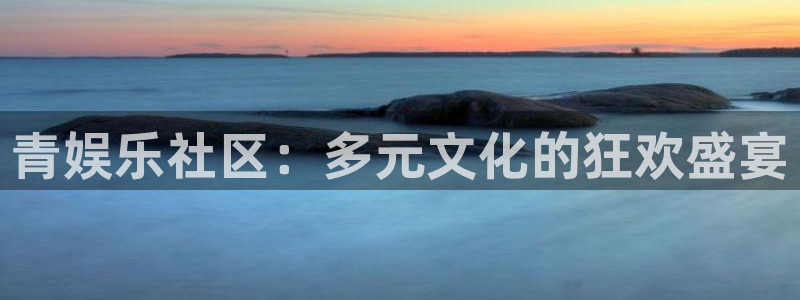 彩神广告：青娱乐社区：多元文化的狂欢盛宴