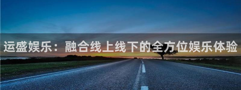 网信彩神：运盛娱乐：融合线上线下的全方位娱乐体验