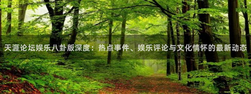 彩神8v：天涯论坛娱乐八卦版深度：热点事件、娱乐评论与文化情怀的最新动态