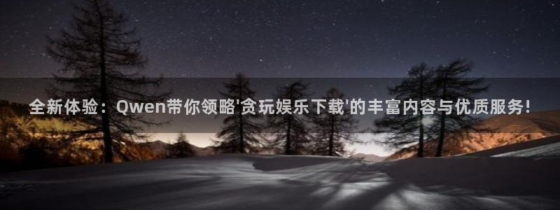 彩神官网版：全新体验：Qwen带你领略\'贪玩娱乐下载\'的丰富内容与优质服务!