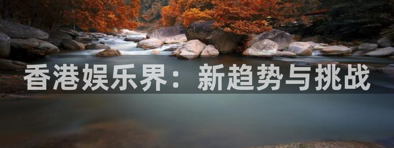 彩神v：香港娱乐界：新趋势与挑战